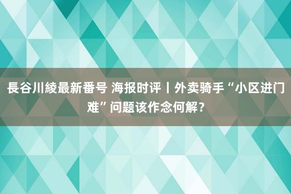 長谷川綾最新番号 海报时评丨外卖骑手“小区进门难”问题该作念何解？