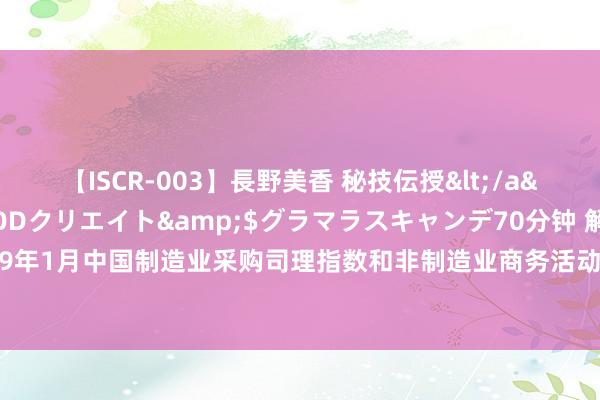 【ISCR-003】長野美香 秘技伝授</a>2011-09-08SODクリエイト&$グラマラスキャンデ70分钟 解读：2019年1月中国制造业采购司理指数和非制造业商务活动指数双升，办业绩商务活动指数回升清爽