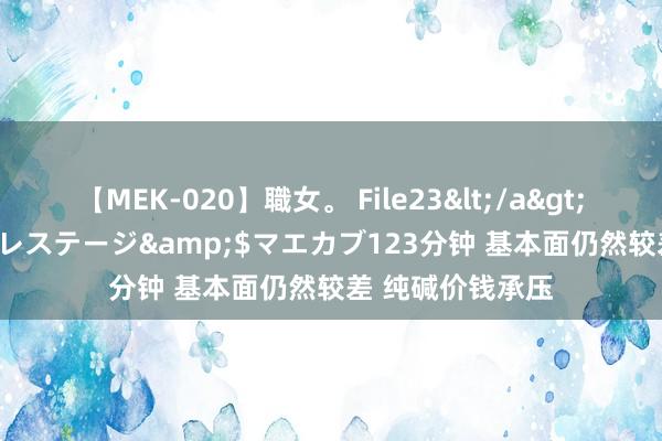 【MEK-020】職女。 File23</a>2011-05-20プレステージ&$マエカブ123分钟 基本面仍然较差 纯碱价钱承压