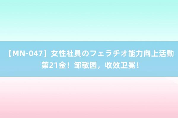 【MN-047】女性社員のフェラチオ能力向上活動 第21金！邹敬园，收效卫冕！