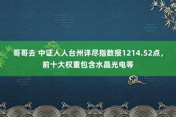 哥哥去 中证人人台州详尽指数报1214.52点，前十大权重包含水晶光电等