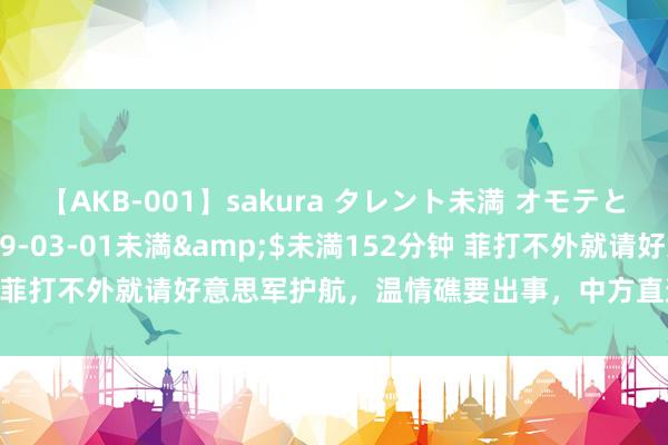 【AKB-001】sakura タレント未満 オモテとウラ</a>2009-03-01未満&$未満152分钟 菲打不外就请好意思军护航，温情礁要出事，中方直逼老巢，跟随到底