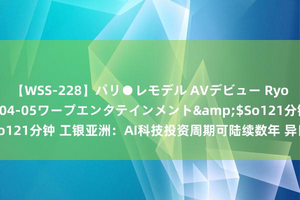 【WSS-228】パリ●レモデル AVデビュー Ryo</a>2013-04-05ワープエンタテインメント&$So121分钟 工银亚洲：AI科技投资周期可陆续数年 异日芯片需求将抓续飞腾