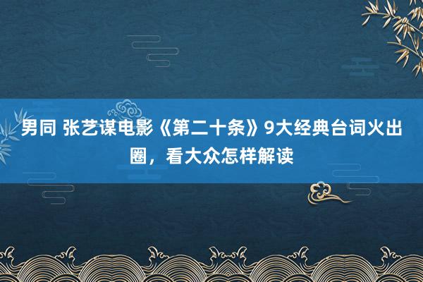 男同 张艺谋电影《第二十条》9大经典台词火出圈，看大众怎样解读