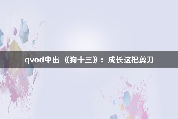 qvod中出 《狗十三》：成长这把剪刀