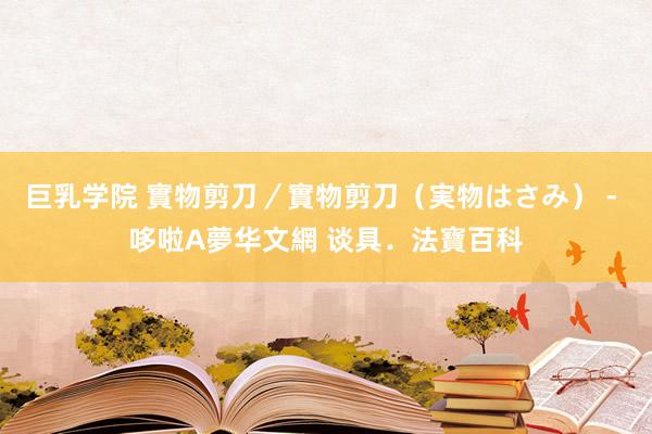 巨乳学院 實物剪刀／實物剪刀（実物はさみ） - 哆啦A夢华文網 谈具．法寶百科