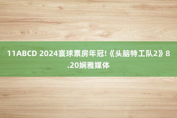 11ABCD 2024寰球票房年冠!《头脑特工队2》8.20娴雅媒体