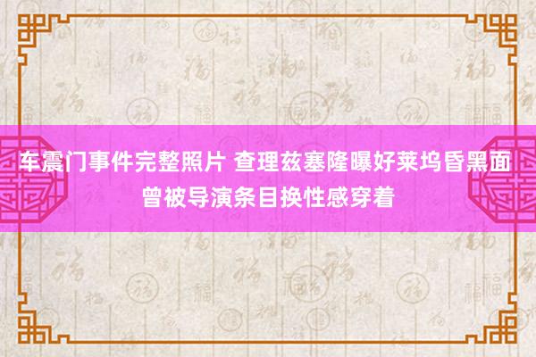 车震门事件完整照片 查理兹塞隆曝好莱坞昏黑面 曾被导演条目换性感穿着