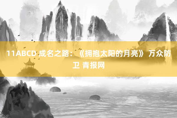 11ABCD 成名之路：《拥抱太阳的月亮》 万众防卫 青报网