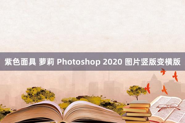 紫色面具 萝莉 Photoshop 2020 图片竖版变横版