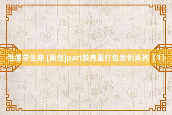 性感学生妹 [原创]part脱壳重打包案例系列（1）