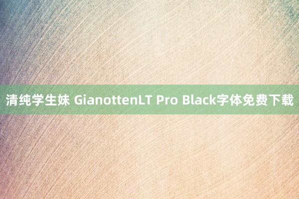 清纯学生妹 GianottenLT Pro Black字体免费下载