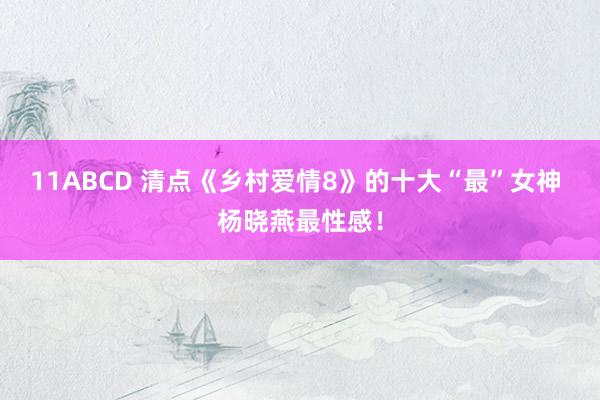 11ABCD 清点《乡村爱情8》的十大“最”女神 杨晓燕最性感！