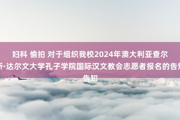 妇科 偷拍 对于组织我校2024年澳大利亚查尔斯·达尔文大学孔子学院国际汉文教会志愿者报名的告知